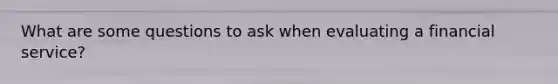 What are some questions to ask when evaluating a financial service?