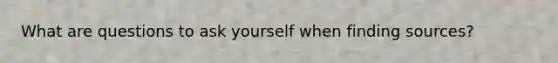 What are questions to ask yourself when finding sources?