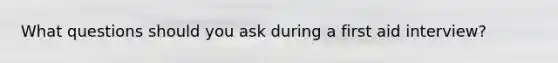 What questions should you ask during a first aid interview?