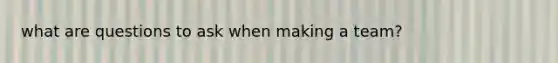 what are questions to ask when making a team?