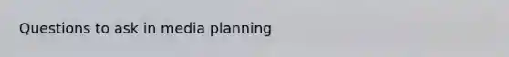 Questions to ask in media planning