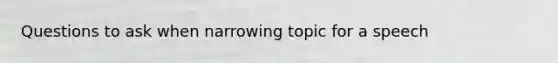 Questions to ask when narrowing topic for a speech