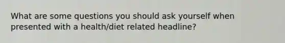 What are some questions you should ask yourself when presented with a health/diet related headline?