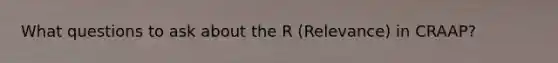 What questions to ask about the R (Relevance) in CRAAP?