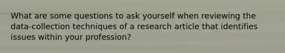 What are some questions to ask yourself when reviewing the data-collection techniques of a research article that identifies issues within your profession?