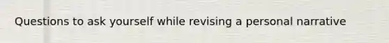 Questions to ask yourself while revising a personal narrative