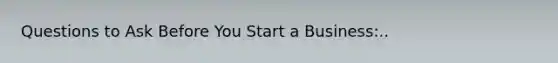 Questions to Ask Before You Start a Business:..