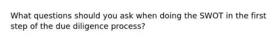 What questions should you ask when doing the SWOT in the first step of the due diligence process?