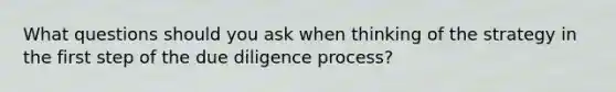 What questions should you ask when thinking of the strategy in the first step of the due diligence process?