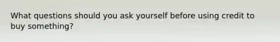 What questions should you ask yourself before using credit to buy something?