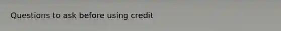 Questions to ask before using credit