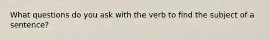 What questions do you ask with the verb to find the subject of a sentence?