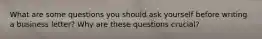 What are some questions you should ask yourself before writing a business letter? Why are these questions crucial?