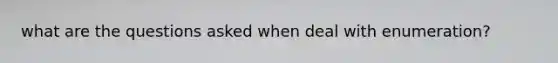what are the questions asked when deal with enumeration?