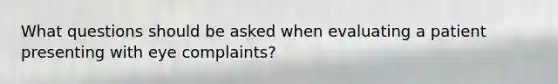 What questions should be asked when evaluating a patient presenting with eye complaints?