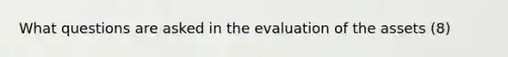 What questions are asked in the evaluation of the assets (8)