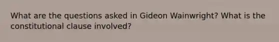 What are the questions asked in Gideon Wainwright? What is the constitutional clause involved?