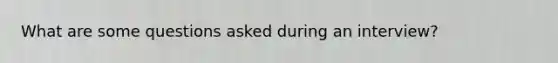 What are some questions asked during an interview?