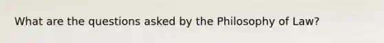 What are the questions asked by the Philosophy of Law?