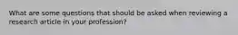 What are some questions that should be asked when reviewing a research article in your profession?