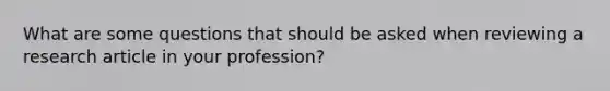 What are some questions that should be asked when reviewing a research article in your profession?