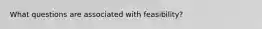 What questions are associated with feasibility?