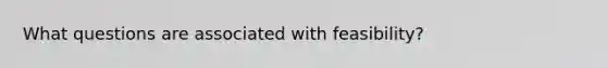 What questions are associated with feasibility?