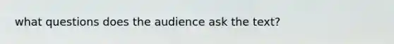 what questions does the audience ask the text?