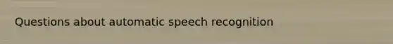 Questions about automatic speech recognition