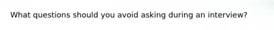 What questions should you avoid asking during an interview?