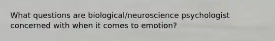 What questions are biological/neuroscience psychologist concerned with when it comes to emotion?