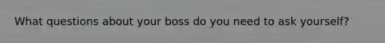 What questions about your boss do you need to ask yourself?