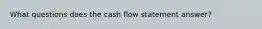 What questions does the cash flow statement answer?