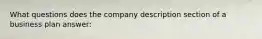 What questions does the company description section of a business plan answer: