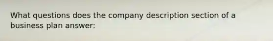 What questions does the company description section of a business plan answer: