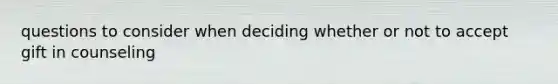 questions to consider when deciding whether or not to accept gift in counseling