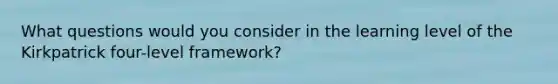 What questions would you consider in the learning level of the Kirkpatrick four-level framework?