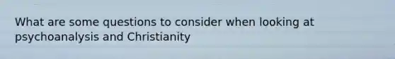 What are some questions to consider when looking at psychoanalysis and Christianity