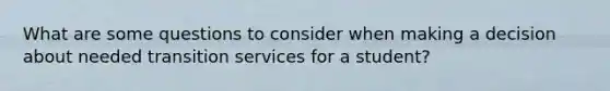 What are some questions to consider when making a decision about needed transition services for a student?