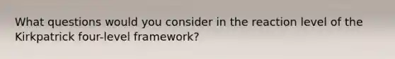 What questions would you consider in the reaction level of the Kirkpatrick four-level framework?