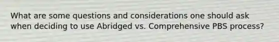 What are some questions and considerations one should ask when deciding to use Abridged vs. Comprehensive PBS process?