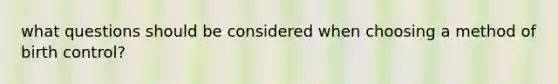 what questions should be considered when choosing a method of birth control?