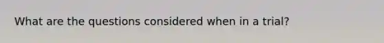 What are the questions considered when in a trial?