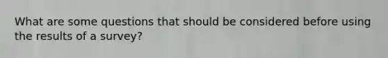 What are some questions that should be considered before using the results of a survey?