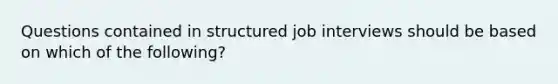 Questions contained in structured job interviews should be based on which of the following?