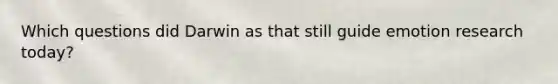 Which questions did Darwin as that still guide emotion research today?