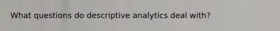 What questions do descriptive analytics deal with?