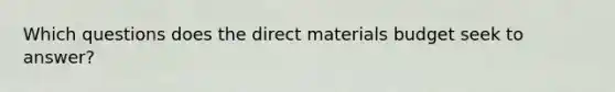 Which questions does the direct materials budget seek to answer?