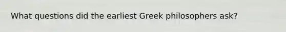 What questions did the earliest Greek philosophers ask?