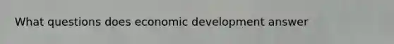 What questions does economic development answer